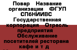 Повар › Название организации ­ ФГУП СПбНИИВС, Государственная корпорация › Отрасль предприятия ­ Обслуживание посетителей ресторана, кафе и т.д. › Минимальный оклад ­ 35 000 - Все города Работа » Вакансии   . Мордовия респ.